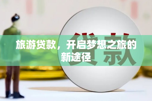 安化旅游贷款，开启梦想之旅的新途径