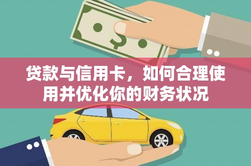 安化贷款与信用卡，如何合理使用并优化你的财务状况