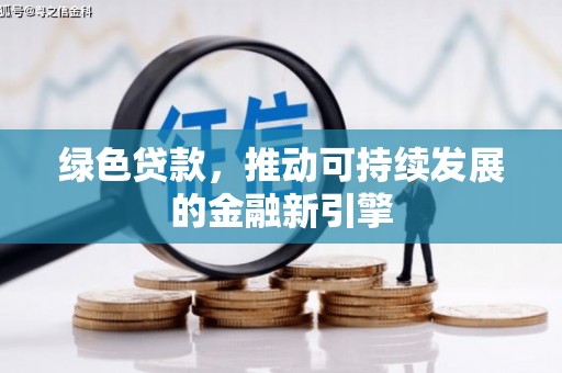 安化绿色贷款，推动可持续发展的金融新引擎