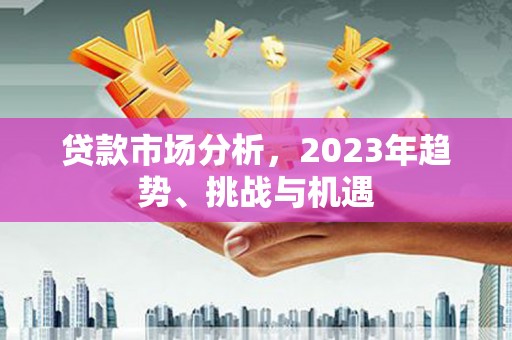 安化贷款市场分析，2023年趋势、挑战与机遇