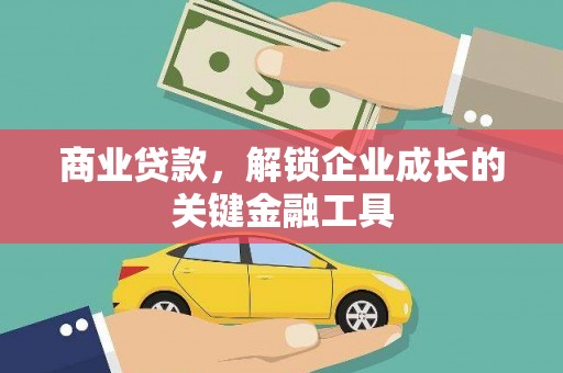 安化商业贷款，解锁企业成长的关键金融工具