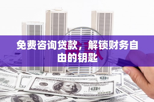安化免费咨询贷款，解锁财务自由的钥匙