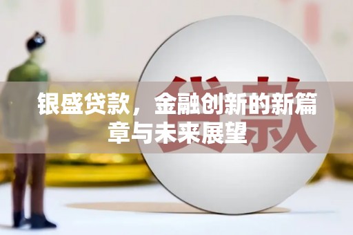安化银盛贷款，金融创新的新篇章与未来展望