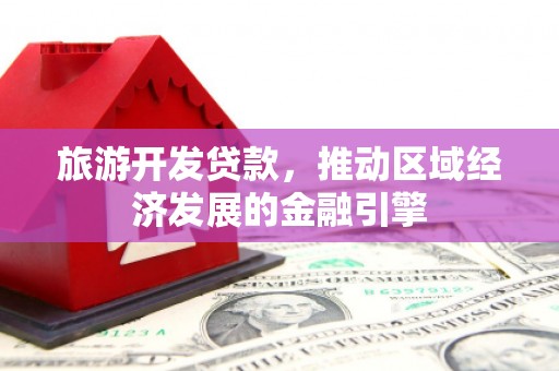 安化旅游开发贷款，推动区域经济发展的金融引擎