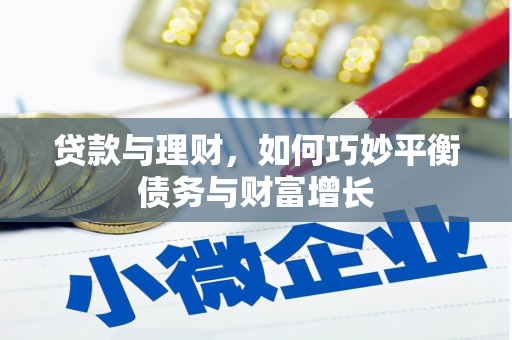 安化贷款与理财，如何巧妙平衡债务与财富增长