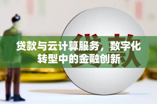 安化贷款与云计算服务，数字化转型中的金融创新