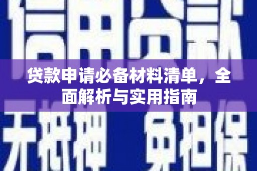 安化贷款申请必备材料清单，全面解析与实用指南