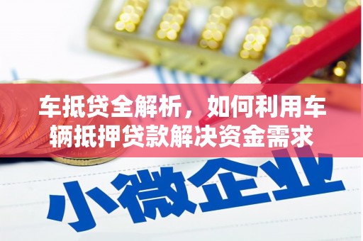 安化车抵贷全解析，如何利用车辆抵押贷款解决资金需求