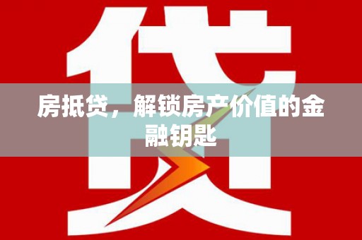 安化房抵贷，解锁房产价值的金融钥匙