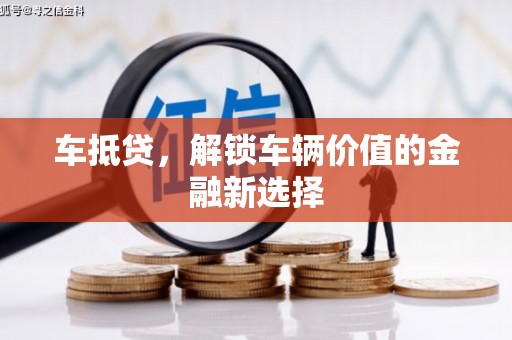 安化车抵贷，解锁车辆价值的金融新选择