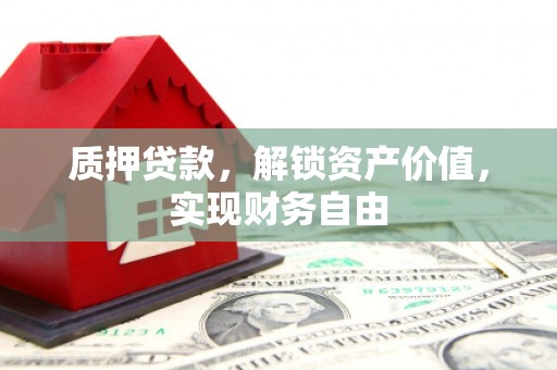 安化质押贷款，解锁资产价值，实现财务自由
