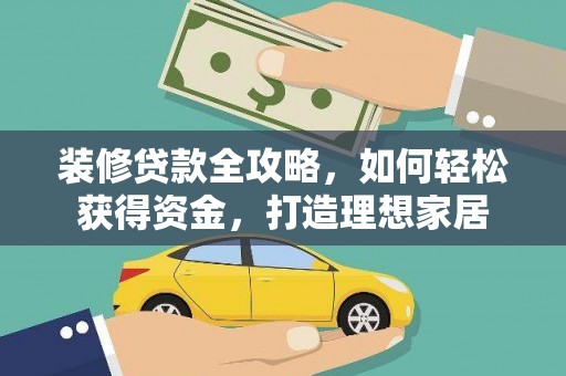 安化装修贷款全攻略，如何轻松获得资金，打造理想家居