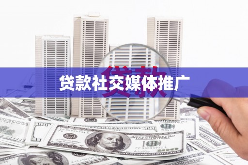 安化贷款社交媒体推广