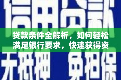 安化贷款条件全解析，如何轻松满足银行要求，快速获得资金支持