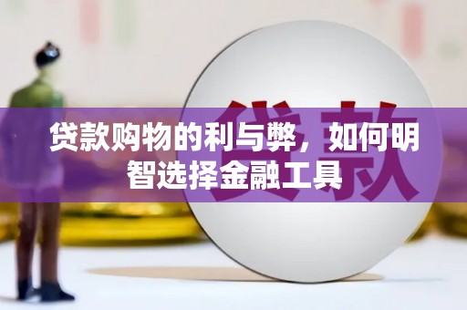安化贷款购物的利与弊，如何明智选择金融工具