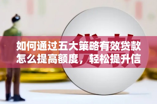 安化如何通过五大策略有效贷款怎么提高额度，轻松提升信用价值