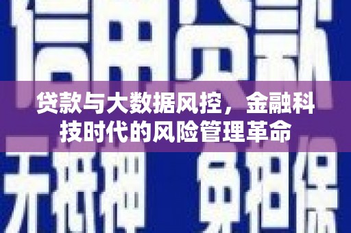 安化贷款与大数据风控，金融科技时代的风险管理革命