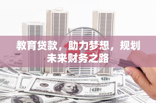 安化教育贷款，助力梦想，规划未来财务之路