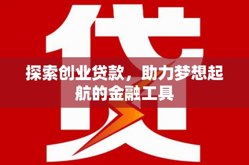 安化探索创业贷款，助力梦想起航的金融工具