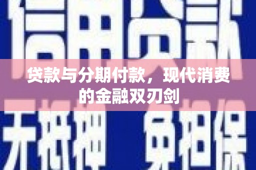 安化贷款与分期付款，现代消费的金融双刃剑
