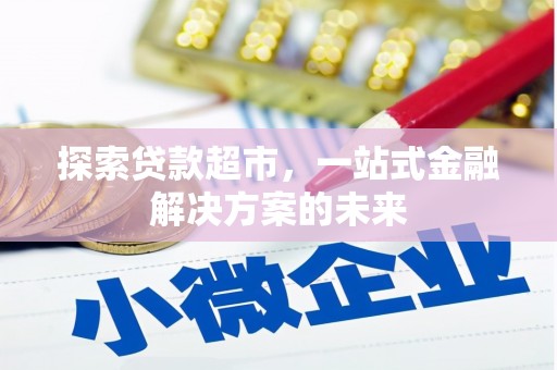安化探索贷款超市，一站式金融解决方案的未来