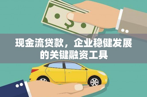 安化现金流贷款，企业稳健发展的关键融资工具