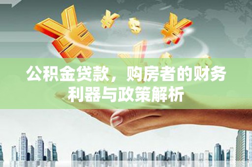 安化公积金贷款，购房者的财务利器与政策解析