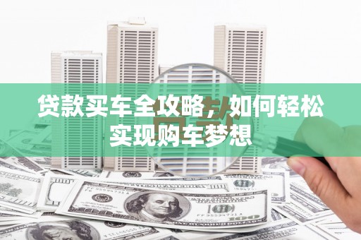 安化贷款买车全攻略，如何轻松实现购车梦想