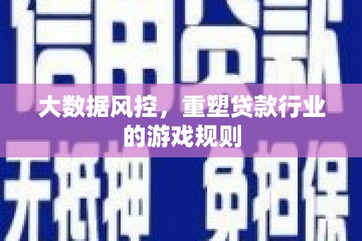安化大数据风控，重塑贷款行业的游戏规则