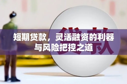 安化短期贷款，灵活融资的利器与风险把控之道