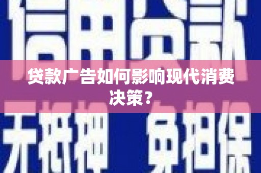 安化贷款广告如何影响现代消费决策？