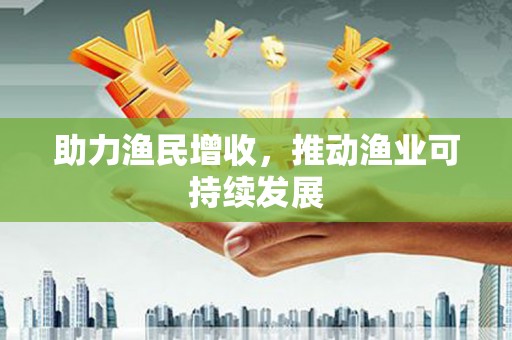 安化助力渔民增收，推动渔业可持续发展