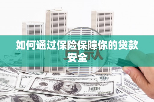 安化如何通过保险保障你的贷款安全