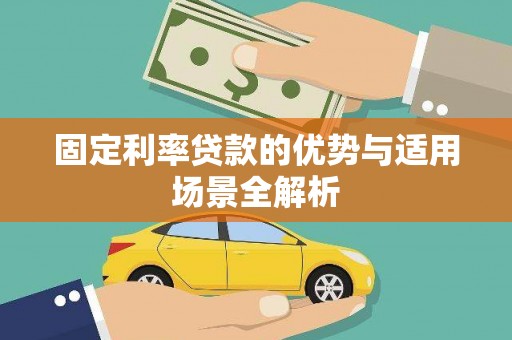 安化固定利率贷款的优势与适用场景全解析