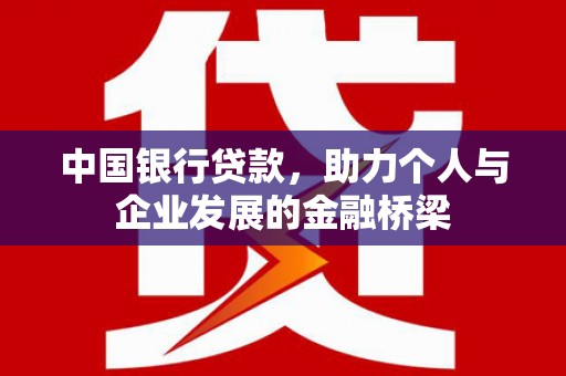 安化中国银行贷款，助力个人与企业发展的金融桥梁