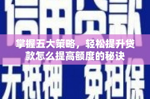 安化掌握五大策略，轻松提升贷款怎么提高额度的秘诀