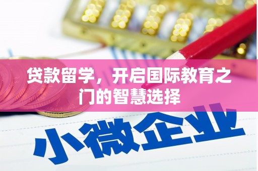 安化贷款留学，开启国际教育之门的智慧选择