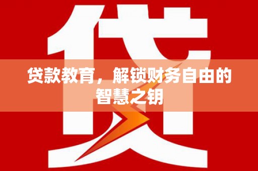 安化贷款教育，解锁财务自由的智慧之钥
