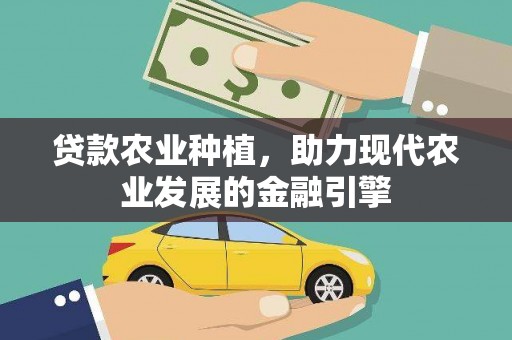安化贷款农业种植，助力现代农业发展的金融引擎