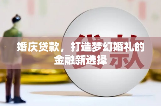 安化婚庆贷款，打造梦幻婚礼的金融新选择