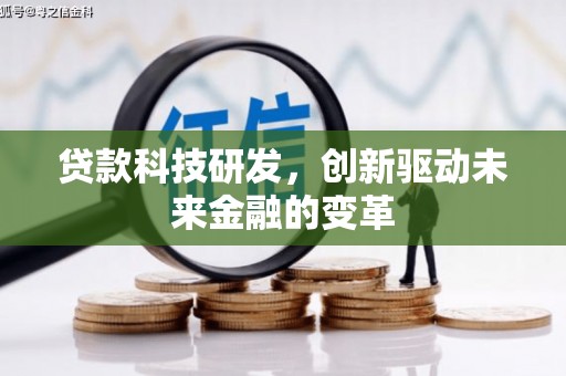 安化贷款科技研发，创新驱动未来金融的变革