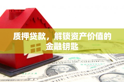 安化质押贷款，解锁资产价值的金融钥匙