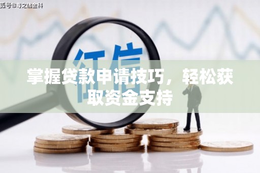 安化掌握贷款申请技巧，轻松获取资金支持