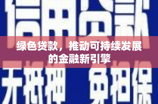 安化绿色贷款，推动可持续发展的金融新引擎