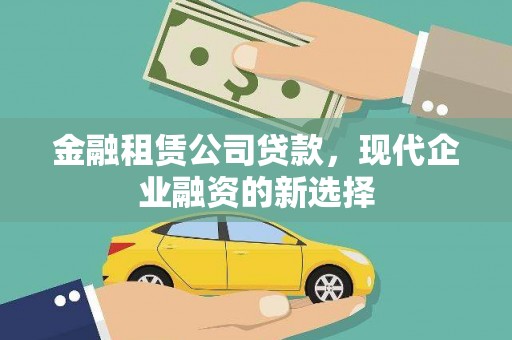 安化金融租赁公司贷款，现代企业融资的新选择