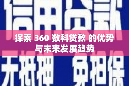 安化探索 360 数科贷款 的优势与未来发展趋势