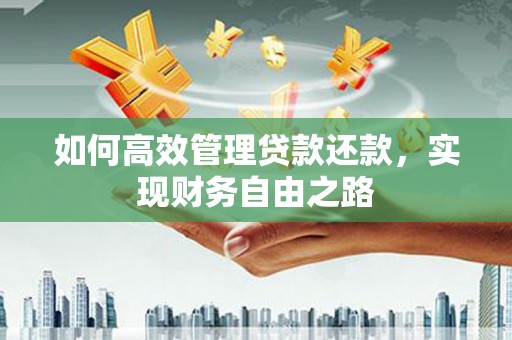 安化如何高效管理贷款还款，实现财务自由之路