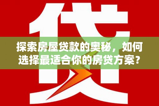 安化探索房屋贷款的奥秘，如何选择最适合你的房贷方案？