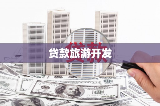 安化贷款旅游开发