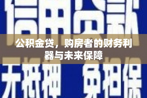 安化公积金贷，购房者的财务利器与未来保障